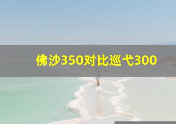 佛沙350对比巡弋300