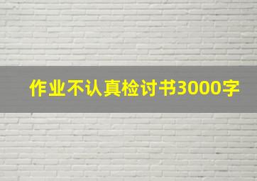 作业不认真检讨书3000字