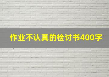 作业不认真的检讨书400字