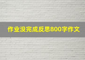 作业没完成反思800字作文