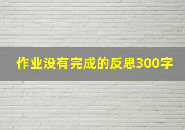 作业没有完成的反思300字