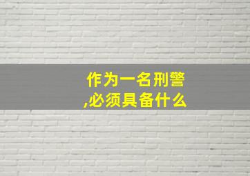 作为一名刑警,必须具备什么