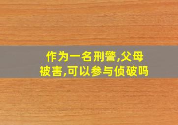 作为一名刑警,父母被害,可以参与侦破吗