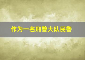 作为一名刑警大队民警