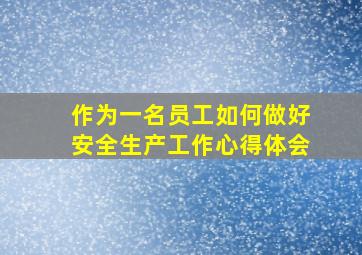 作为一名员工如何做好安全生产工作心得体会