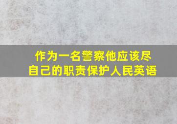 作为一名警察他应该尽自己的职责保护人民英语