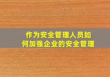 作为安全管理人员如何加强企业的安全管理