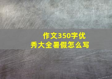 作文350字优秀大全暑假怎么写