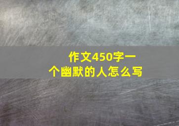 作文450字一个幽默的人怎么写