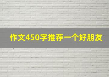 作文450字推荐一个好朋友