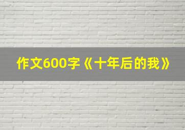 作文600字《十年后的我》