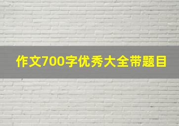 作文700字优秀大全带题目