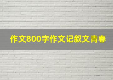 作文800字作文记叙文青春