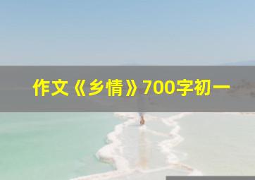 作文《乡情》700字初一