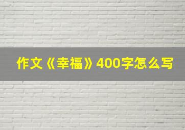 作文《幸福》400字怎么写