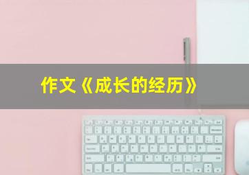 作文《成长的经历》