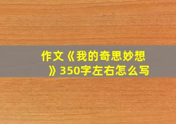 作文《我的奇思妙想》350字左右怎么写