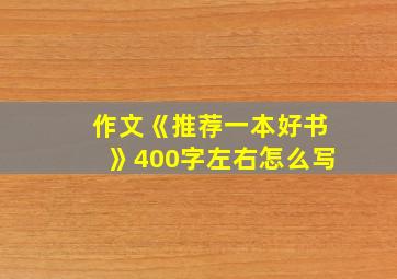 作文《推荐一本好书》400字左右怎么写