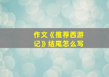 作文《推荐西游记》结尾怎么写