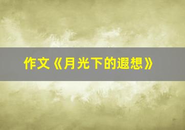 作文《月光下的遐想》