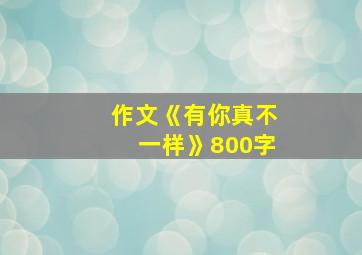 作文《有你真不一样》800字