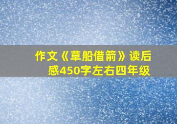 作文《草船借箭》读后感450字左右四年级