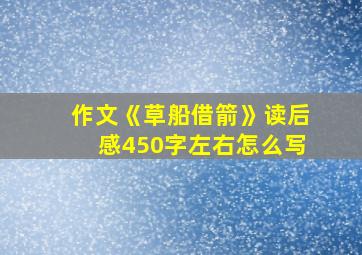 作文《草船借箭》读后感450字左右怎么写