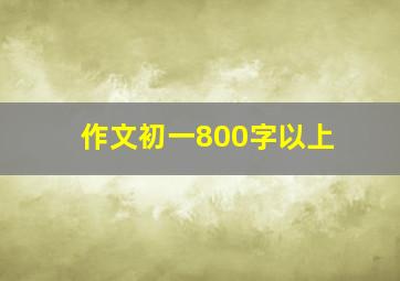 作文初一800字以上