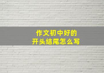 作文初中好的开头结尾怎么写