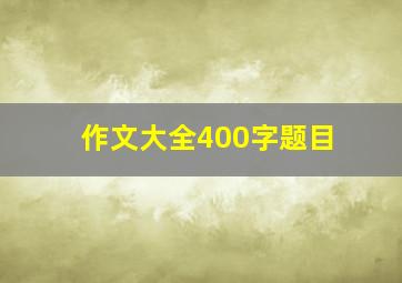 作文大全400字题目