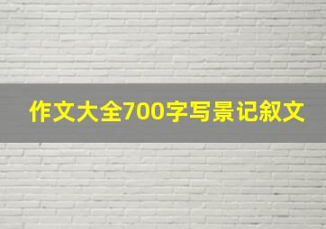 作文大全700字写景记叙文