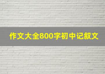 作文大全800字初中记叙文