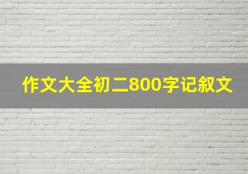 作文大全初二800字记叙文