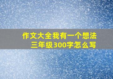 作文大全我有一个想法三年级300字怎么写