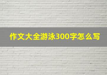 作文大全游泳300字怎么写