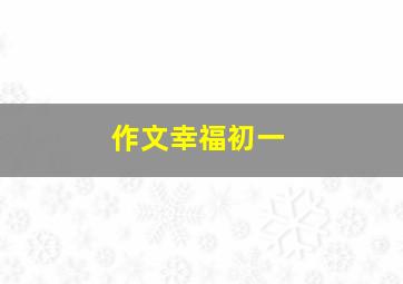 作文幸福初一