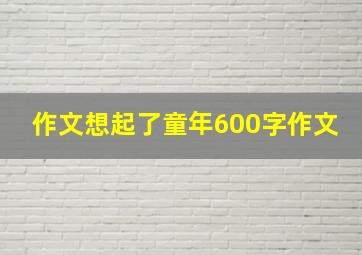 作文想起了童年600字作文