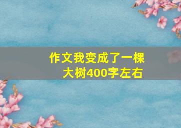 作文我变成了一棵大树400字左右