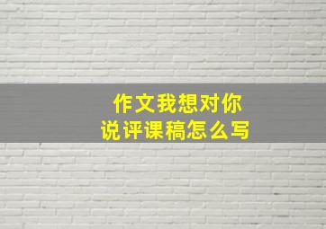 作文我想对你说评课稿怎么写