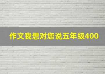 作文我想对您说五年级400