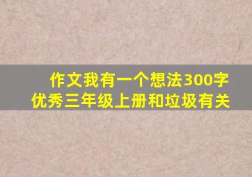 作文我有一个想法300字优秀三年级上册和垃圾有关