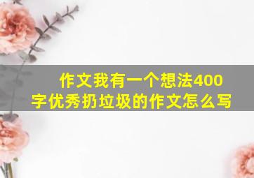 作文我有一个想法400字优秀扔垃圾的作文怎么写