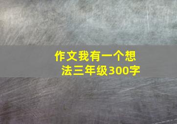 作文我有一个想法三年级300字