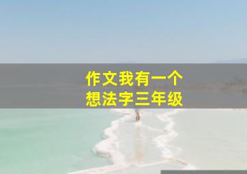 作文我有一个想法字三年级