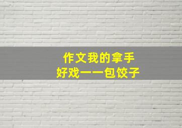 作文我的拿手好戏一一包饺子