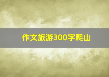 作文旅游300字爬山