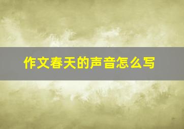 作文春天的声音怎么写