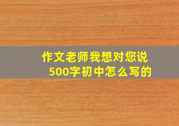 作文老师我想对您说500字初中怎么写的