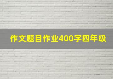 作文题目作业400字四年级