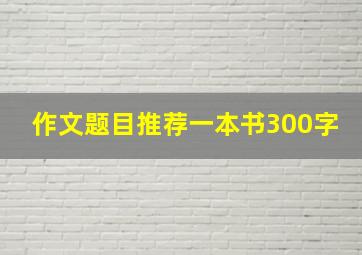 作文题目推荐一本书300字